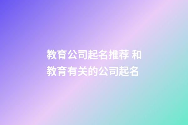 教育公司起名推荐 和教育有关的公司起名